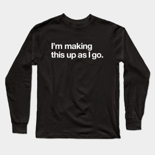 I'm making this up as I go Long Sleeve T-Shirt